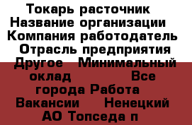 Токарь-расточник › Название организации ­ Компания-работодатель › Отрасль предприятия ­ Другое › Минимальный оклад ­ 30 000 - Все города Работа » Вакансии   . Ненецкий АО,Топседа п.